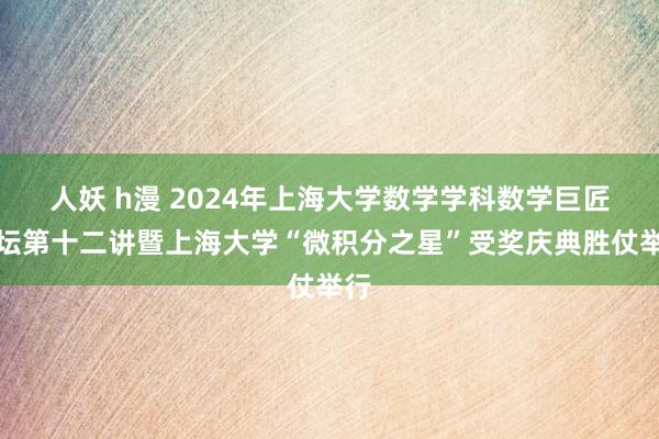 人妖 h漫 2024年上海大学数学学科数学巨匠讲坛第十二讲暨上海大学“微积分之星”受奖庆典胜仗举行
