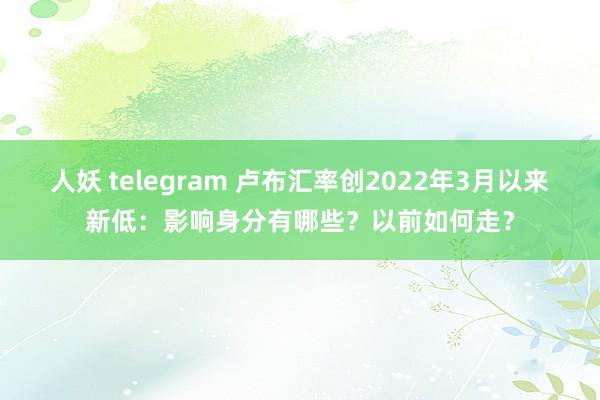 人妖 telegram 卢布汇率创2022年3月以来新低：影响身分有哪些？以前如何走？