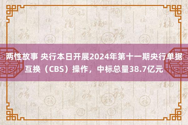 两性故事 央行本日开展2024年第十一期央行单据互换（CBS）操作，中标总量38.7亿元